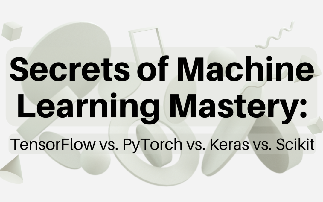 Secrets of Machine Learning Mastery: TensorFlow vs. PyTorch vs. Keras vs. Scikit